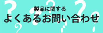 製品に関するよくあるお問い合わせ
